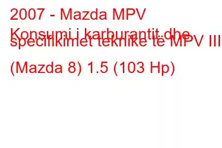 2007 - Mazda MPV
Konsumi i karburantit dhe specifikimet teknike të MPV III (Mazda 8) 1.5 (103 Hp)