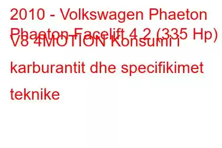 2010 - Volkswagen Phaeton
Phaeton Facelift 4.2 (335 Hp) V8 4MOTION Konsumi i karburantit dhe specifikimet teknike