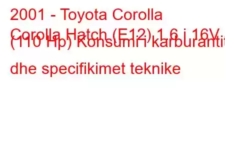 2001 - Toyota Corolla
Corolla Hatch (E12) 1.6 i 16V (110 Hp) Konsumi i karburantit dhe specifikimet teknike