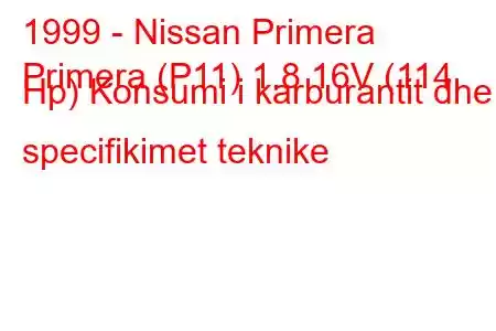 1999 - Nissan Primera
Primera (P11) 1.8 16V (114 Hp) Konsumi i karburantit dhe specifikimet teknike