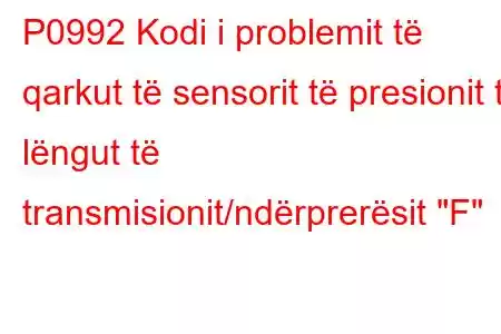 P0992 Kodi i problemit të qarkut të sensorit të presionit të lëngut të transmisionit/ndërprerësit 