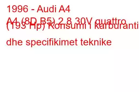 1996 - Audi A4
A4 (8D,B5) 2.8 30V quattro (193 Hp) Konsumi i karburantit dhe specifikimet teknike