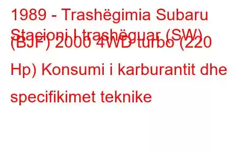 1989 - Trashëgimia Subaru
Stacioni I trashëguar (SW) (BJF) 2000 4WD turbo (220 Hp) Konsumi i karburantit dhe specifikimet teknike