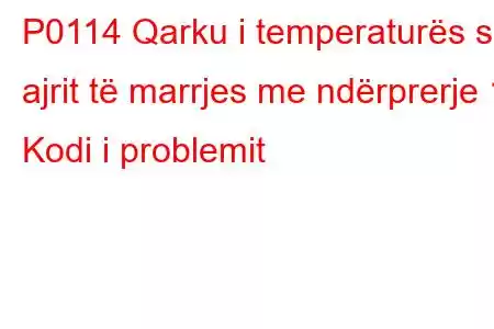 P0114 Qarku i temperaturës së ajrit të marrjes me ndërprerje 1 Kodi i problemit