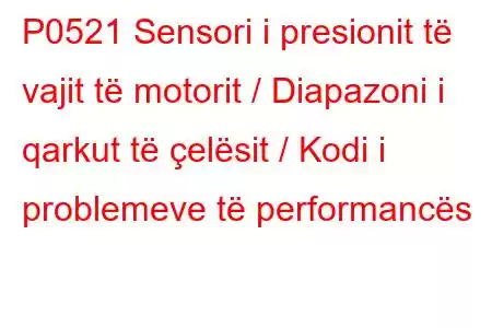 P0521 Sensori i presionit të vajit të motorit / Diapazoni i qarkut të çelësit / Kodi i problemeve të performancës