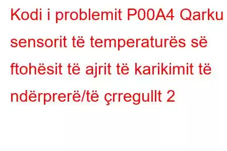 Kodi i problemit P00A4 Qarku i sensorit të temperaturës së ftohësit të ajrit të karikimit të ndërprerë/të çrregullt 2