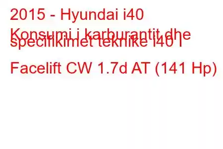 2015 - Hyundai i40
Konsumi i karburantit dhe specifikimet teknike i40 I Facelift CW 1.7d AT (141 Hp)