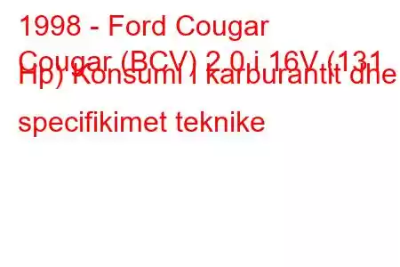 1998 - Ford Cougar
Cougar (BCV) 2.0 i 16V (131 Hp) Konsumi i karburantit dhe specifikimet teknike