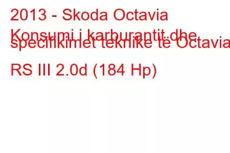 2013 - Skoda Octavia
Konsumi i karburantit dhe specifikimet teknike të Octavia RS III 2.0d (184 Hp)