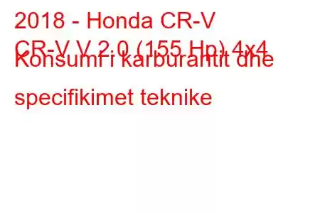 2018 - Honda CR-V
CR-V V 2.0 (155 Hp) 4x4 Konsumi i karburantit dhe specifikimet teknike