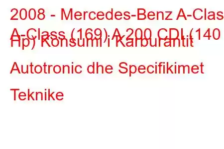 2008 - Mercedes-Benz A-Class
A-Class (169) A 200 CDI (140 Hp) Konsumi i Karburantit Autotronic dhe Specifikimet Teknike