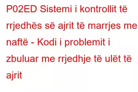 P02ED Sistemi i kontrollit të rrjedhës së ajrit të marrjes me naftë - Kodi i problemit i zbuluar me rrjedhje të ulët të ajrit