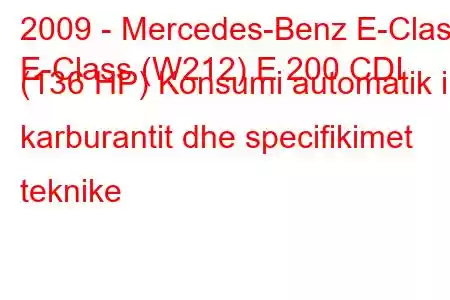 2009 - Mercedes-Benz E-Class
E-Class (W212) E 200 CDI (136 HP) Konsumi automatik i karburantit dhe specifikimet teknike