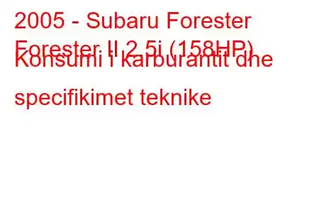 2005 - Subaru Forester
Forester II 2.5i (158HP) Konsumi i karburantit dhe specifikimet teknike