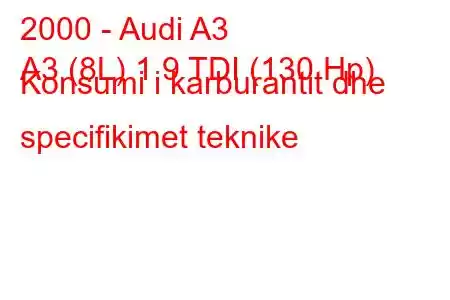 2000 - Audi A3
A3 (8L) 1.9 TDI (130 Hp) Konsumi i karburantit dhe specifikimet teknike