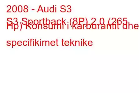 2008 - Audi S3
S3 Sportback (8P) 2.0 (265 Hp) Konsumi i karburantit dhe specifikimet teknike