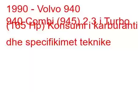 1990 - Volvo 940
940 Combi (945) 2.3 i Turbo (165 Hp) Konsumi i karburantit dhe specifikimet teknike