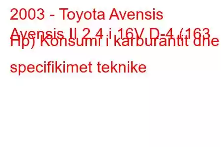 2003 - Toyota Avensis
Avensis II 2.4 i 16V D-4 (163 Hp) Konsumi i karburantit dhe specifikimet teknike