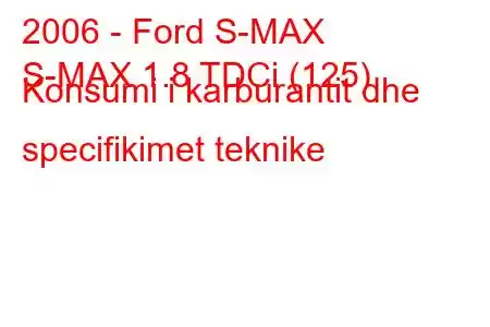 2006 - Ford S-MAX
S-MAX 1.8 TDCi (125) Konsumi i karburantit dhe specifikimet teknike