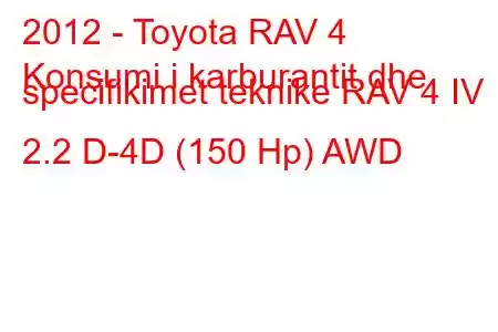 2012 - Toyota RAV 4
Konsumi i karburantit dhe specifikimet teknike RAV 4 IV 2.2 D-4D (150 Hp) AWD