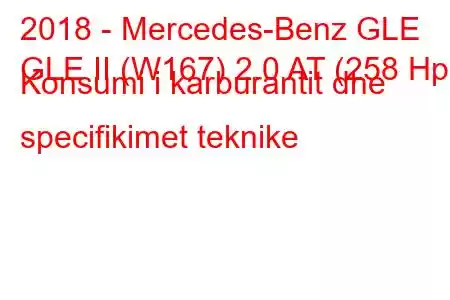 2018 - Mercedes-Benz GLE
GLE II (W167) 2.0 AT (258 Hp) Konsumi i karburantit dhe specifikimet teknike