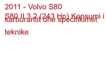 2011 - Volvo S80
S80 II 3.2 (243 Hp) Konsumi i karburantit dhe specifikimet teknike