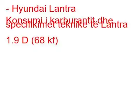 - Hyundai Lantra
Konsumi i karburantit dhe specifikimet teknike të Lantra 1.9 D (68 kf)