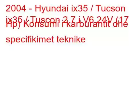 2004 - Hyundai ix35 / Tucson
ix35 / Tuscon 2.7 i V6 24V (173 Hp) Konsumi i karburantit dhe specifikimet teknike