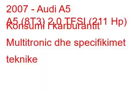 2007 - Audi A5
A5 (8T3) 2.0 TFSI (211 Hp) Konsumi i karburantit Multitronic dhe specifikimet teknike