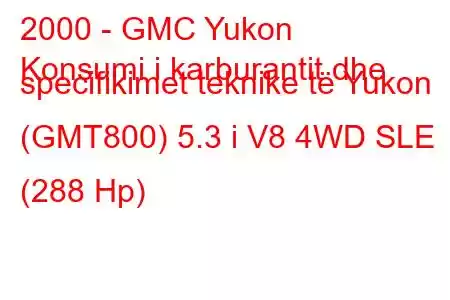 2000 - GMC Yukon
Konsumi i karburantit dhe specifikimet teknike të Yukon (GMT800) 5.3 i V8 4WD SLE (288 Hp)