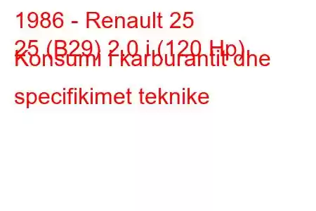 1986 - Renault 25
25 (B29) 2.0 i (120 Hp) Konsumi i karburantit dhe specifikimet teknike