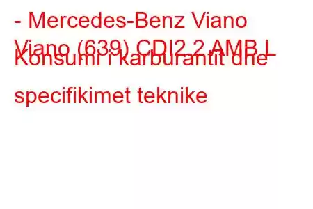 - Mercedes-Benz Viano
Viano (639) CDI2.2 AMB L Konsumi i karburantit dhe specifikimet teknike