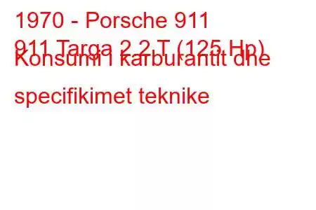 1970 - Porsche 911
911 Targa 2.2 T (125 Hp) Konsumi i karburantit dhe specifikimet teknike