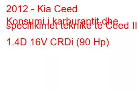 2012 - Kia Ceed
Konsumi i karburantit dhe specifikimet teknike të Ceed II 1.4D 16V CRDi (90 Hp)