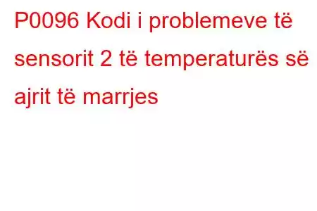 P0096 Kodi i problemeve të sensorit 2 të temperaturës së ajrit të marrjes