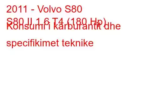 2011 - Volvo S80
S80 II 1.6 T4 (180 Hp) Konsumi i karburantit dhe specifikimet teknike