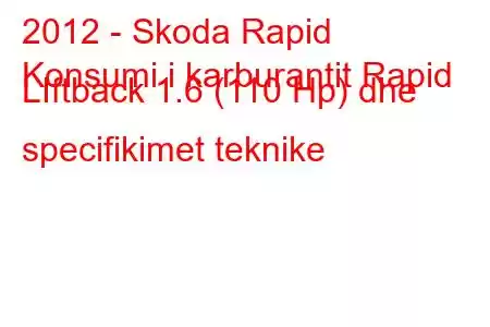 2012 - Skoda Rapid
Konsumi i karburantit Rapid LIftback 1.6 (110 Hp) dhe specifikimet teknike