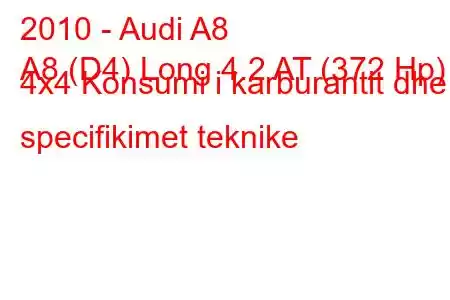 2010 - Audi A8
A8 (D4) Long 4.2 AT (372 Hp) 4x4 Konsumi i karburantit dhe specifikimet teknike