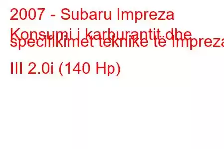 2007 - Subaru Impreza
Konsumi i karburantit dhe specifikimet teknike të Impreza III 2.0i (140 Hp)