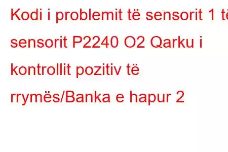 Kodi i problemit të sensorit 1 të sensorit P2240 O2 Qarku i kontrollit pozitiv të rrymës/Banka e hapur 2