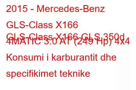 2015 - Mercedes-Benz GLS-Class X166
GLS-Class X166 GLS 350d 4MATIC 3.0 AT (249 Hp) 4x4 Konsumi i karburantit dhe specifikimet teknike