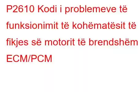 P2610 Kodi i problemeve të funksionimit të kohëmatësit të fikjes së motorit të brendshëm ECM/PCM