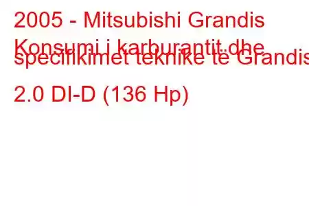 2005 - Mitsubishi Grandis
Konsumi i karburantit dhe specifikimet teknike të Grandis 2.0 DI-D (136 Hp)