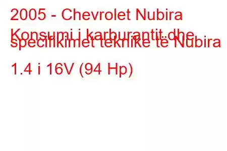 2005 - Chevrolet Nubira
Konsumi i karburantit dhe specifikimet teknike të Nubira 1.4 i 16V (94 Hp)