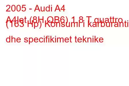 2005 - Audi A4
A4let (8H,QB6) 1.8 T quattro (163 Hp) Konsumi i karburantit dhe specifikimet teknike