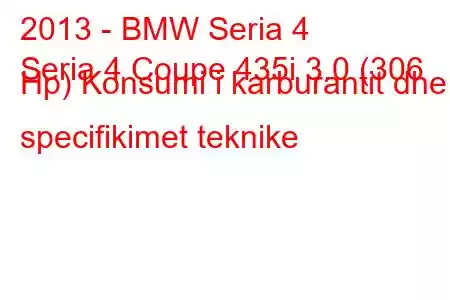 2013 - BMW Seria 4
Seria 4 Coupe 435i 3.0 (306 Hp) Konsumi i karburantit dhe specifikimet teknike