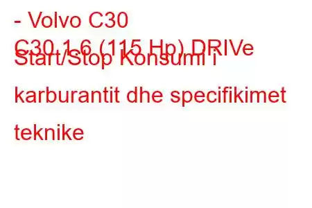 - Volvo C30
C30 1.6 (115 Hp) DRIVe Start/Stop Konsumi i karburantit dhe specifikimet teknike