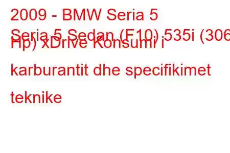 2009 - BMW Seria 5
Seria 5 Sedan (F10) 535i (306 Hp) xDrive Konsumi i karburantit dhe specifikimet teknike