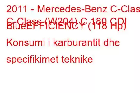 2011 - Mercedes-Benz C-Class
C-Class (W204) C 180 CDI BlueEFFICIENCY (118 Hp) Konsumi i karburantit dhe specifikimet teknike