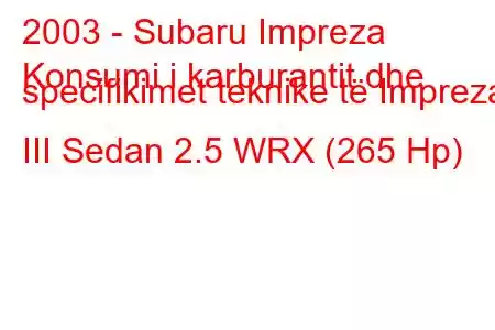 2003 - Subaru Impreza
Konsumi i karburantit dhe specifikimet teknike të Impreza III Sedan 2.5 WRX (265 Hp)